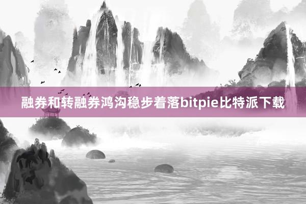 融券和转融券鸿沟稳步着落bitpie比特派下载