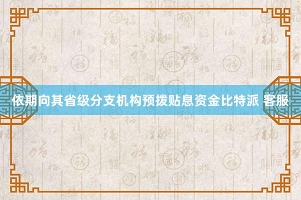 依期向其省级分支机构预拨贴息资金比特派 客服