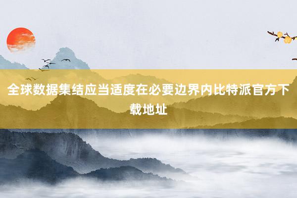 全球数据集结应当适度在必要边界内比特派官方下载地址