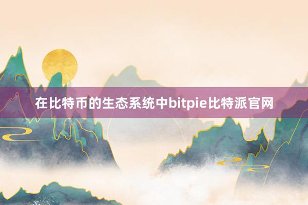 在比特币的生态系统中bitpie比特派官网