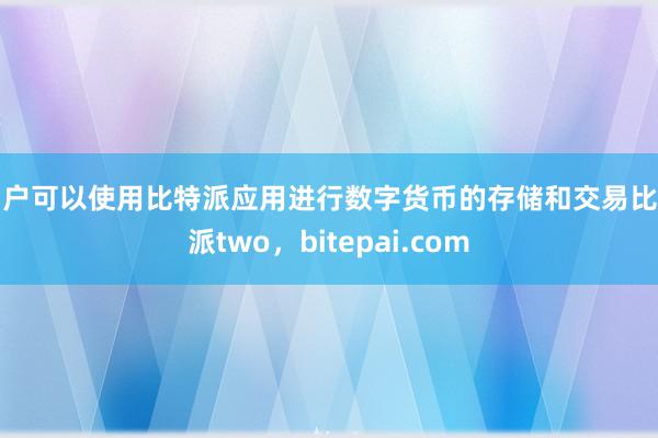 用户可以使用比特派应用进行数字货币的存储和交易比特派two，bitepai.com