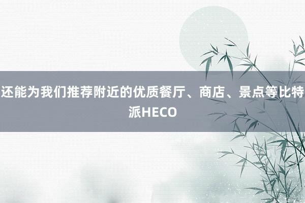 还能为我们推荐附近的优质餐厅、商店、景点等比特派HECO