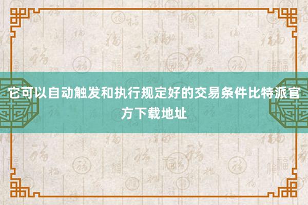 它可以自动触发和执行规定好的交易条件比特派官方下载地址