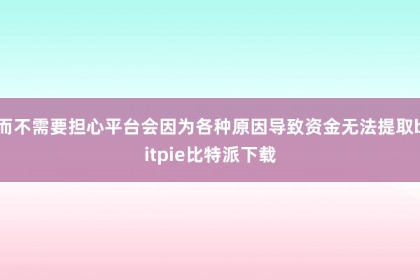 而不需要担心平台会因为各种原因导致资金无法提取bitpie比特派下载