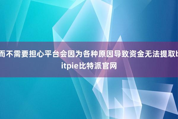 而不需要担心平台会因为各种原因导致资金无法提取bitpie比特派官网