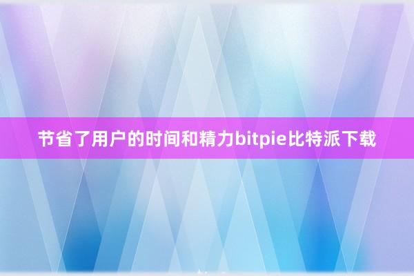 节省了用户的时间和精力bitpie比特派下载