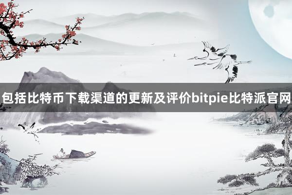 包括比特币下载渠道的更新及评价bitpie比特派官网