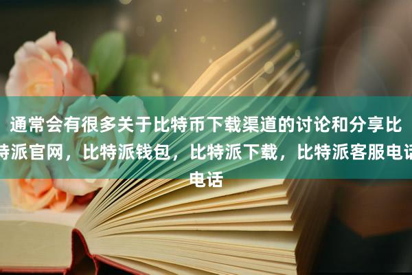 通常会有很多关于比特币下载渠道的讨论和分享比特派官网，比特派钱包，比特派下载，比特派客服电话