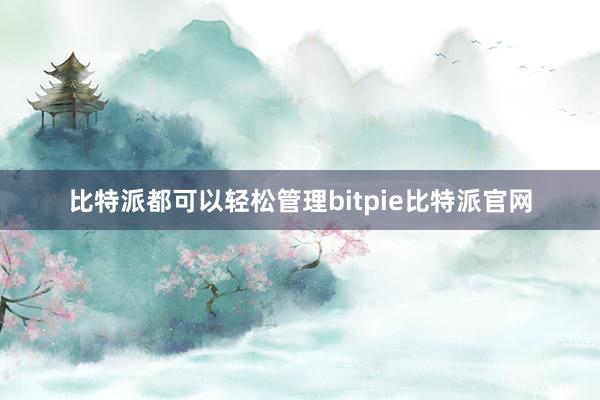 比特派都可以轻松管理bitpie比特派官网