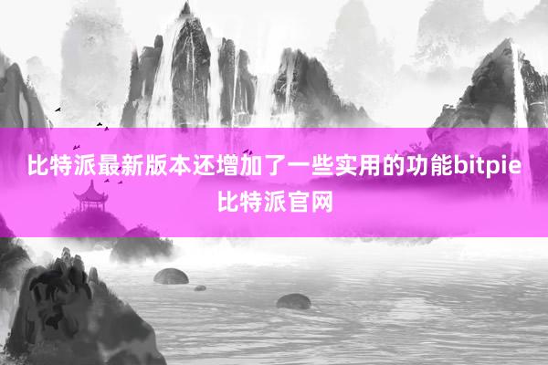 比特派最新版本还增加了一些实用的功能bitpie比特派官网