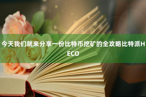 今天我们就来分享一份比特币挖矿的全攻略比特派HECO