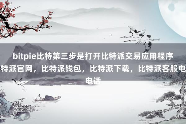 bitpie比特第三步是打开比特派交易应用程序比特派官网，比特派钱包，比特派下载，比特派客服电话