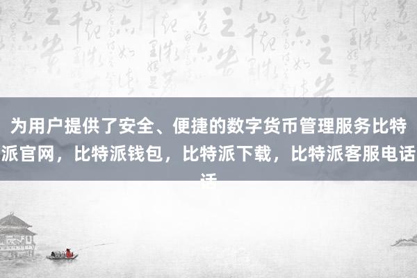 为用户提供了安全、便捷的数字货币管理服务比特派官网，比特派钱包，比特派下载，比特派客服电话