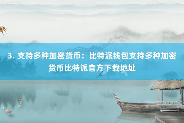 3. 支持多种加密货币：比特派钱包支持多种加密货币比特派官方下载地址