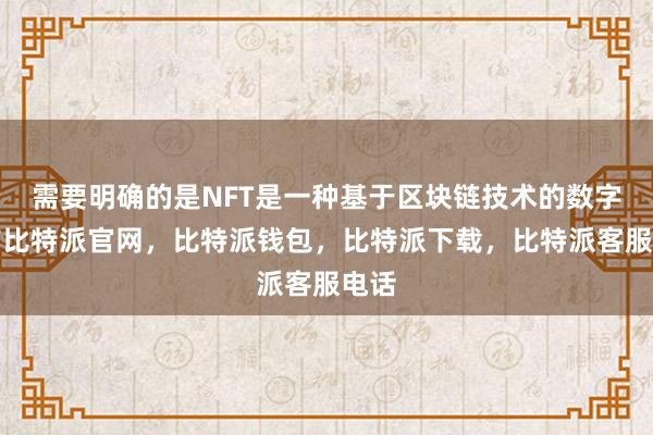 需要明确的是NFT是一种基于区块链技术的数字资产比特派官网，比特派钱包，比特派下载，比特派客服电话