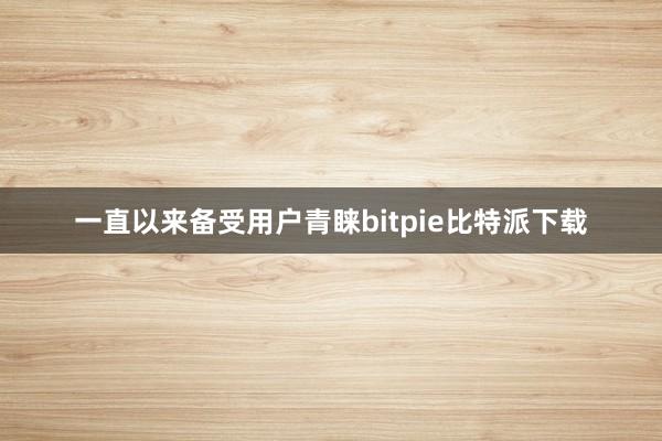 一直以来备受用户青睐bitpie比特派下载