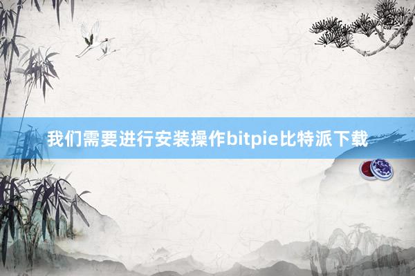 我们需要进行安装操作bitpie比特派下载