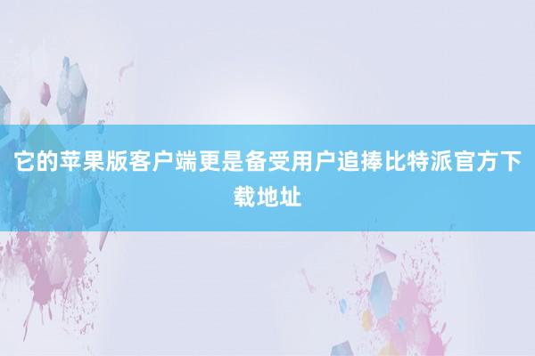 它的苹果版客户端更是备受用户追捧比特派官方下载地址