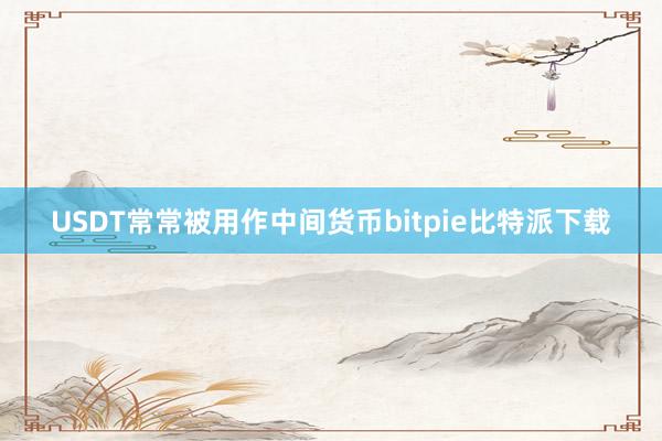 USDT常常被用作中间货币bitpie比特派下载