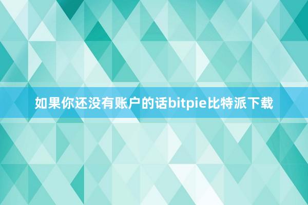 如果你还没有账户的话bitpie比特派下载