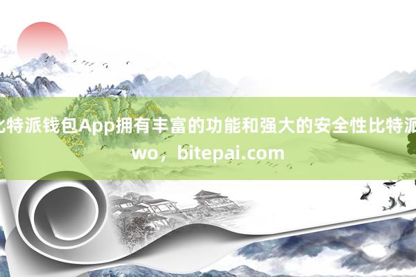 比特派钱包App拥有丰富的功能和强大的安全性比特派two，bitepai.com