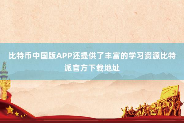 比特币中国版APP还提供了丰富的学习资源比特派官方下载地址