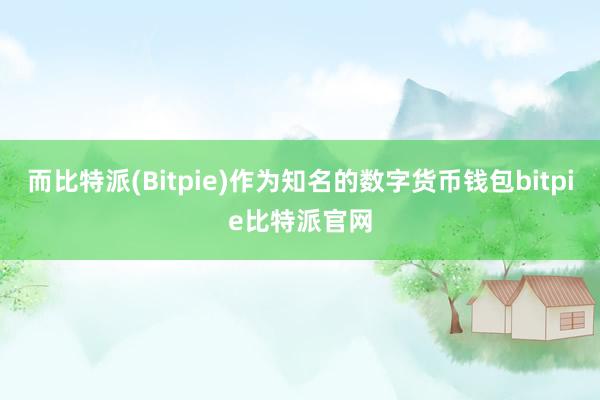 而比特派(Bitpie)作为知名的数字货币钱包bitpie比特派官网