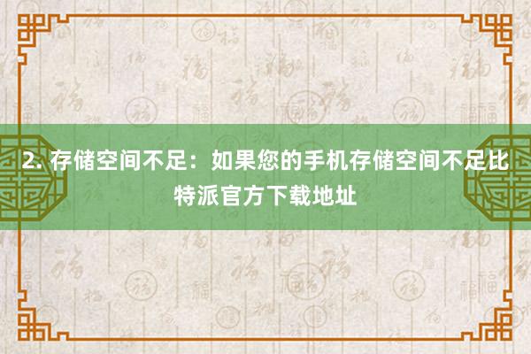 2. 存储空间不足：如果您的手机存储空间不足比特派官方下载地址