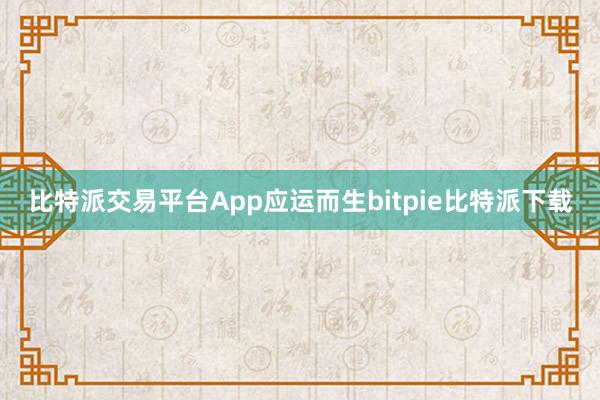 比特派交易平台App应运而生bitpie比特派下载