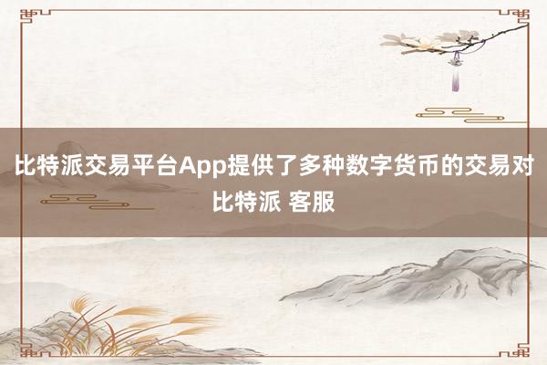 比特派交易平台App提供了多种数字货币的交易对比特派 客服