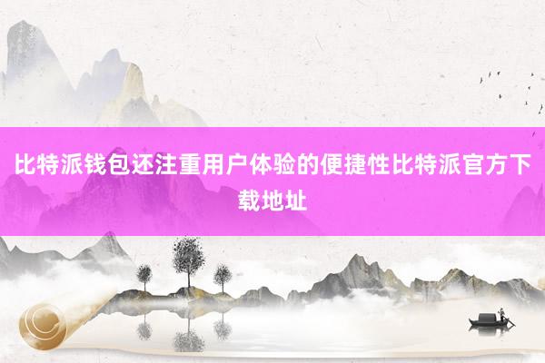 比特派钱包还注重用户体验的便捷性比特派官方下载地址