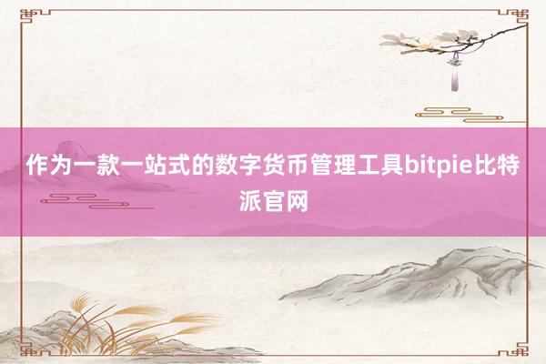 作为一款一站式的数字货币管理工具bitpie比特派官网