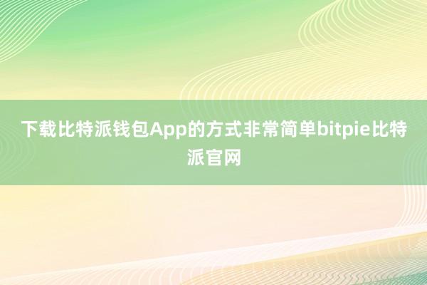 下载比特派钱包App的方式非常简单bitpie比特派官网