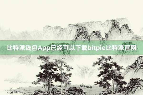 比特派钱包App已经可以下载bitpie比特派官网