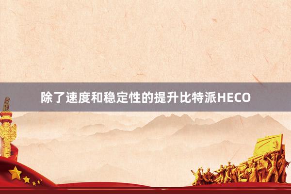 除了速度和稳定性的提升比特派HECO