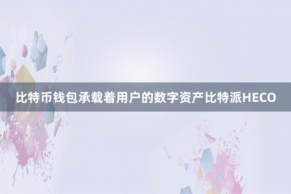 比特币钱包承载着用户的数字资产比特派HECO