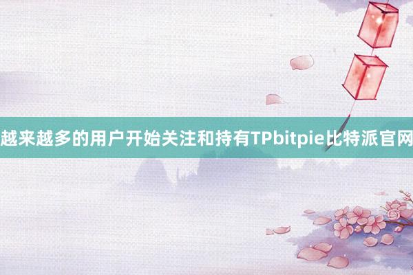 越来越多的用户开始关注和持有TPbitpie比特派官网