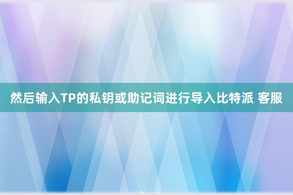 然后输入TP的私钥或助记词进行导入比特派 客服