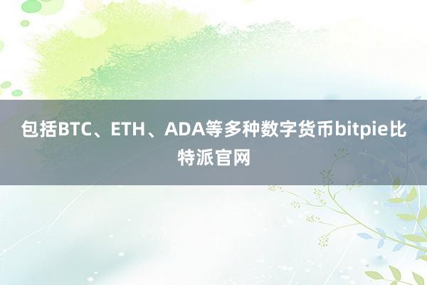 包括BTC、ETH、ADA等多种数字货币bitpie比特派官网