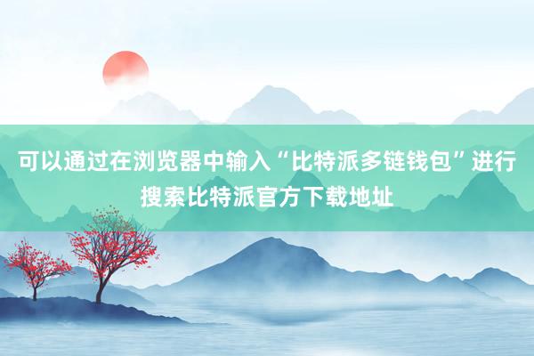 可以通过在浏览器中输入“比特派多链钱包”进行搜索比特派官方下载地址