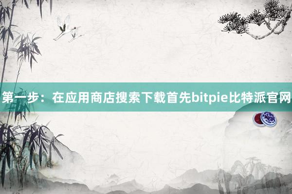 第一步：在应用商店搜索下载首先bitpie比特派官网