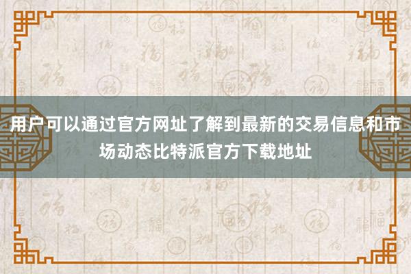 用户可以通过官方网址了解到最新的交易信息和市场动态比特派官方下载地址