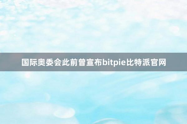 国际奥委会此前曾宣布bitpie比特派官网