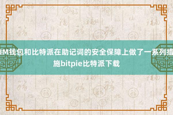 IM钱包和比特派在助记词的安全保障上做了一系列措施bitpie比特派下载