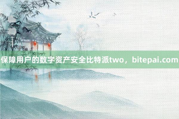 保障用户的数字资产安全比特派two，bitepai.com