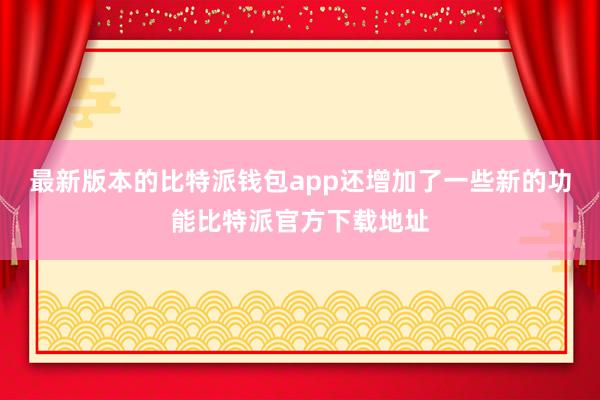 最新版本的比特派钱包app还增加了一些新的功能比特派官方下载地址