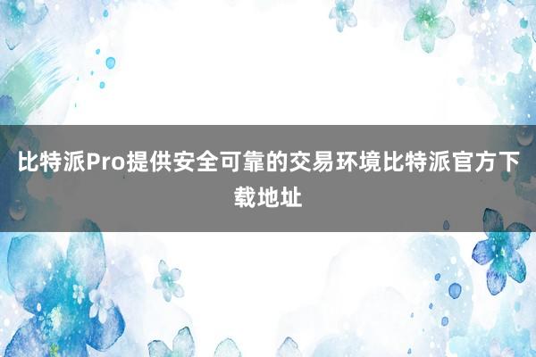 比特派Pro提供安全可靠的交易环境比特派官方下载地址