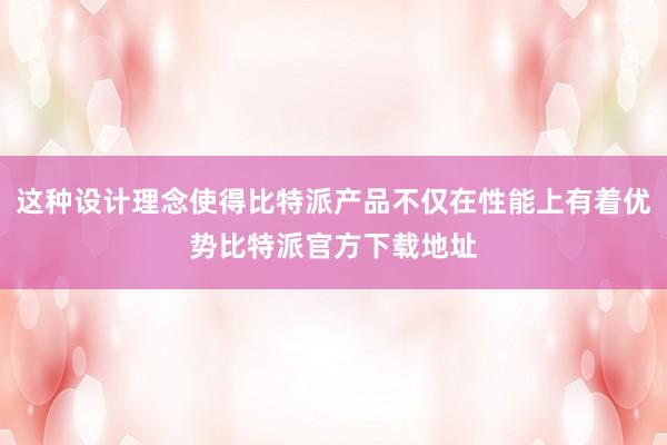 这种设计理念使得比特派产品不仅在性能上有着优势比特派官方下载地址