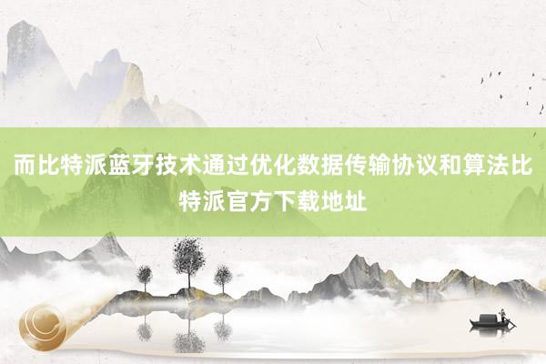 而比特派蓝牙技术通过优化数据传输协议和算法比特派官方下载地址