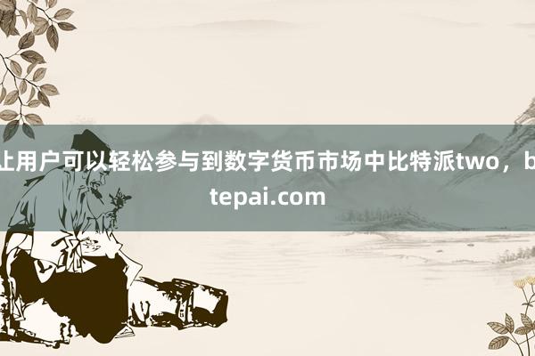 让用户可以轻松参与到数字货币市场中比特派two，bitepai.com